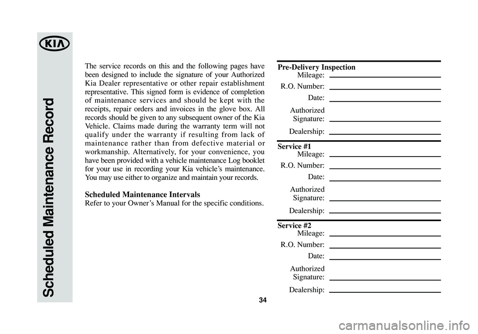 KIA SPORTAGE 2014 Warranty and Consumer Information Guide Scheduled Maintenance Record34
The service records on this and the following pages have
been designed to include the signature of your Authorized
Kia Dealer representative or other repair establishmen KIA SPORTAGE 2014 Warranty and Consumer Information Guide Scheduled Maintenance Record34
The service records on this and the following pages have
been designed to include the signature of your Authorized
Kia Dealer representative or other repair establishmen