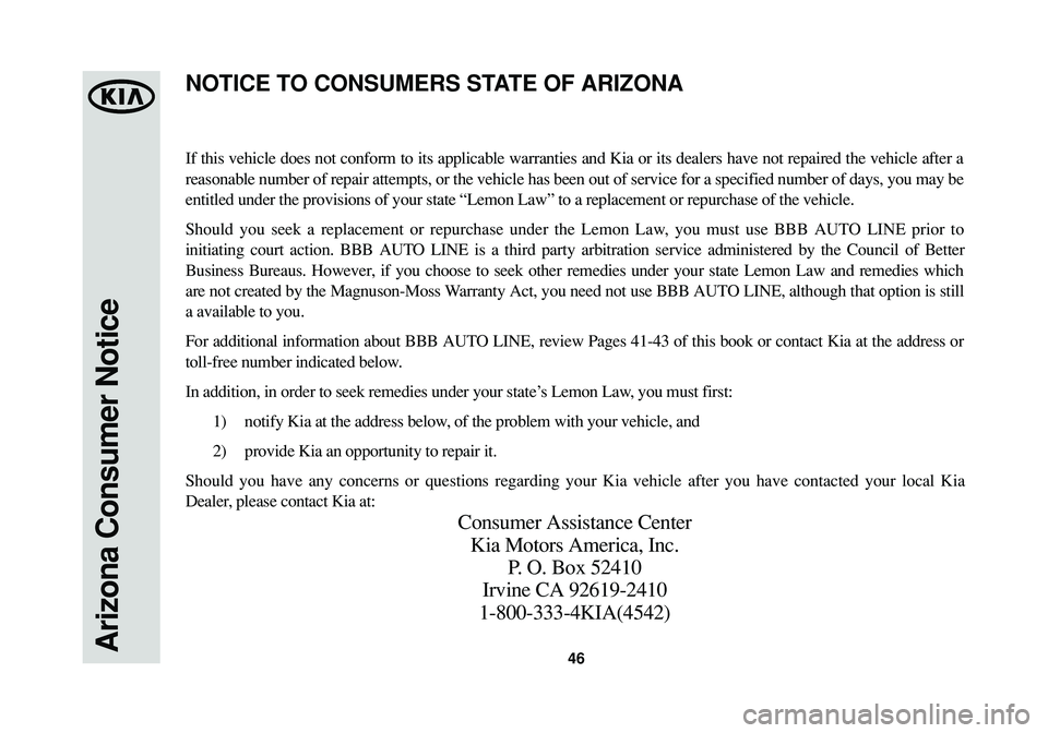 KIA SPORTAGE 2014 Warranty and Consumer Information Guide Arizona Consumer Notice46
If this vehicle does not conform to its applicable warranties and Kia or its dealers have not repaired the vehicle after a
reasonable number of repair attempts, or the vehicl KIA SPORTAGE 2014 Warranty and Consumer Information Guide Arizona Consumer Notice46
If this vehicle does not conform to its applicable warranties and Kia or its dealers have not repaired the vehicle after a
reasonable number of repair attempts, or the vehicl