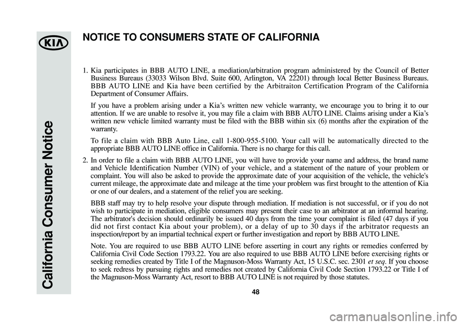 KIA SPORTAGE 2014 Warranty and Consumer Information Guide California Consumer Notice48
1.Kia participates in BBB AUTO LINE, a mediation/arbitration program administered by the Council of Better
Business Bureaus (33033 Wilson Blvd. Suite 600, Arlington, VA 22 KIA SPORTAGE 2014 Warranty and Consumer Information Guide California Consumer Notice48
1.Kia participates in BBB AUTO LINE, a mediation/arbitration program administered by the Council of Better
Business Bureaus (33033 Wilson Blvd. Suite 600, Arlington, VA 22