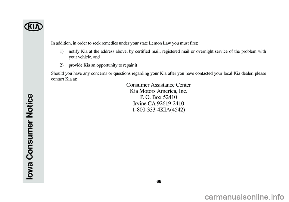 KIA SPORTAGE 2014  Warranty and Consumer Information Guide 66Iowa Consumer Notice
In addition, in order to seek remedies under your state Lemon Law you must first:
1) notify Kia at the address above, by certified mail, registered mail or overnight service of 
