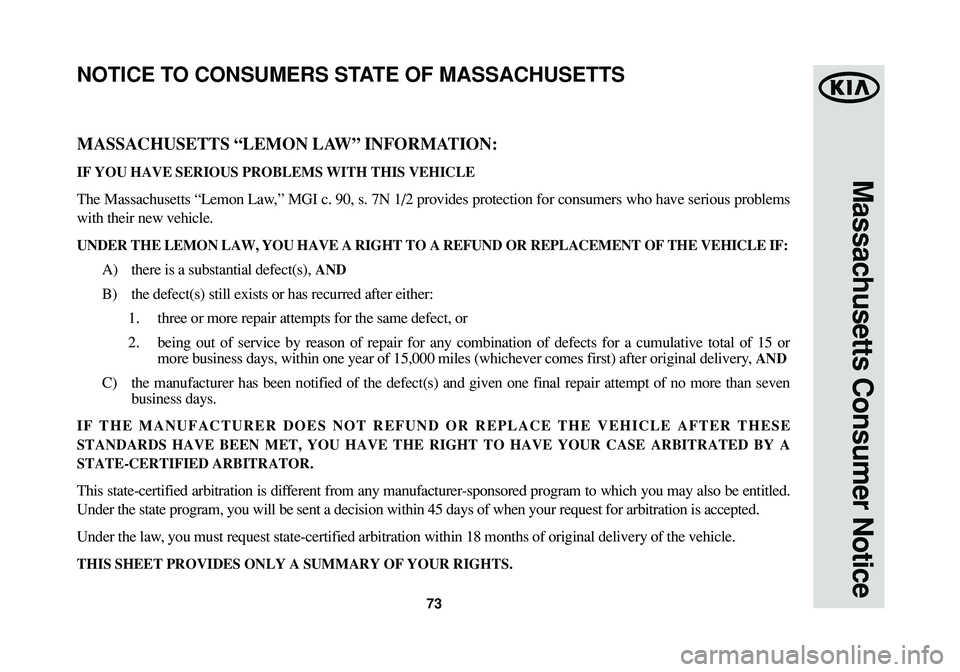KIA SPORTAGE 2014 Warranty and Consumer Information Guide 73
Massachusetts Consumer Notice
MASSACHUSETTS “LEMON LAW” INFORMATION:
IF YOU HAVE SERIOUS PROBLEMS WITH THIS VEHICLE
The Massachusetts “Lemon Law,” MGI c. 90, s. 7N 1/2 provides protection f KIA SPORTAGE 2014 Warranty and Consumer Information Guide 73
Massachusetts Consumer Notice
MASSACHUSETTS “LEMON LAW” INFORMATION:
IF YOU HAVE SERIOUS PROBLEMS WITH THIS VEHICLE
The Massachusetts “Lemon Law,” MGI c. 90, s. 7N 1/2 provides protection f