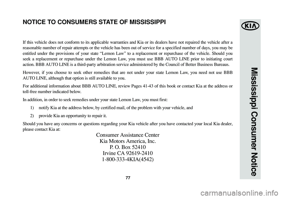 KIA SPORTAGE 2014 Warranty and Consumer Information Guide 77
Mississippi Consumer Notice
If this vehicle does not conform to its applicable warranties and Kia or its dealers have not repaired the vehicle after a
reasonable number of repair attempts or the ve KIA SPORTAGE 2014 Warranty and Consumer Information Guide 77
Mississippi Consumer Notice
If this vehicle does not conform to its applicable warranties and Kia or its dealers have not repaired the vehicle after a
reasonable number of repair attempts or the ve