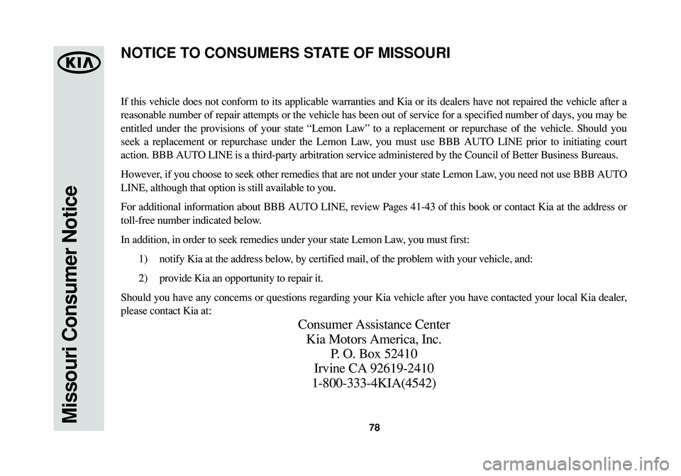 KIA SPORTAGE 2014 Warranty and Consumer Information Guide 78Missouri Consumer Notice
If this vehicle does not conform to its applicable warranties and Kia or its dealers have not repaired the vehicle after a
reasonable number of repair attempts or the vehicl KIA SPORTAGE 2014 Warranty and Consumer Information Guide 78Missouri Consumer Notice
If this vehicle does not conform to its applicable warranties and Kia or its dealers have not repaired the vehicle after a
reasonable number of repair attempts or the vehicl