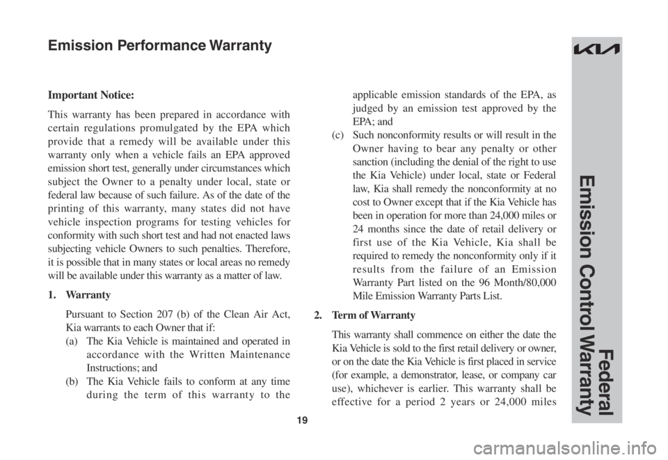 KIA SOUL 2023  Warranty and Consumer Information Guide 19
Federal 
Emission  Control Warranty
Important Notice:
This warranty has been prepared in accordance with 
certain regulations promulgated by the EPA which 
provide that a remedy will be available u