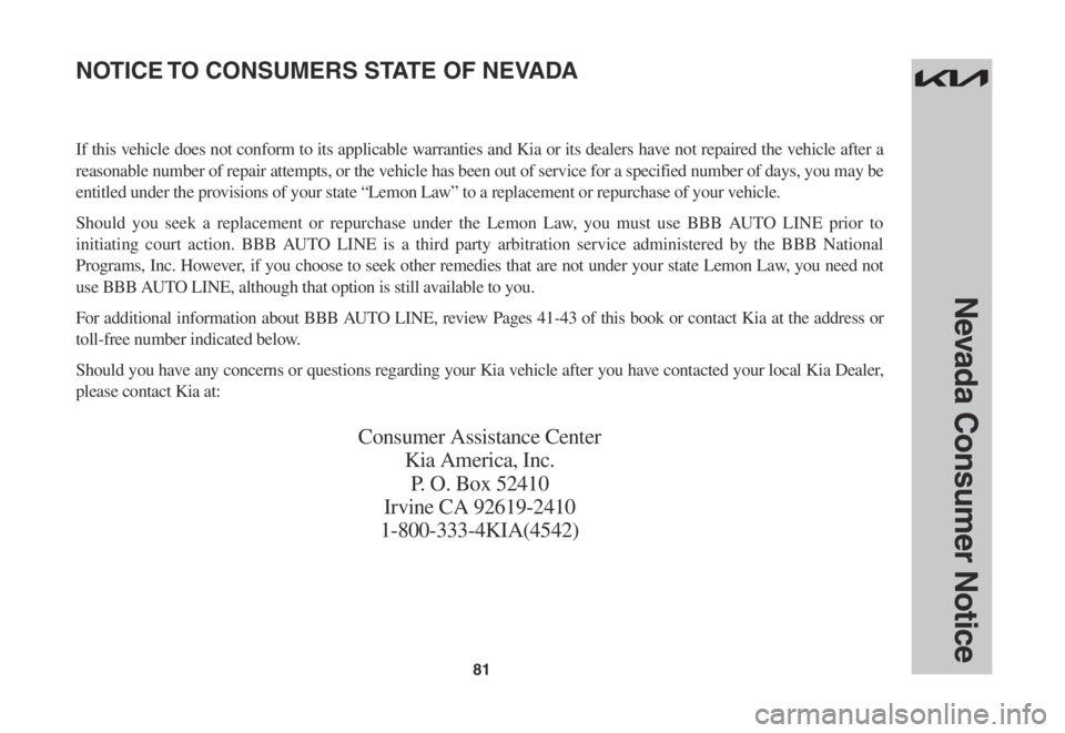 KIA SOUL 2023  Warranty and Consumer Information Guide 81
Nevada Consumer Notice
If this vehicle does not conform to its applicable warranties and Kia or its dealers have not repaired the vehicle after a 
reasonable number of repair attempts, or the vehic