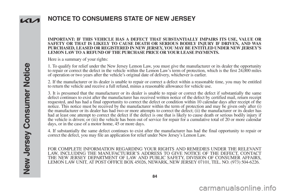 KIA SOUL 2023  Warranty and Consumer Information Guide 84New Jersey Consumer Notice
IMPORTANT: IF THIS VEHICLE HAS A DEFECT THAT SUBSTANTIALLY IMPAIRS ITS USE, VALUE OR SAFETY OR THAT IS LIKELY TO CAUSE DEATH OR SERIOUS BODILY INJURY IF DRIVEN, AND WAS PU