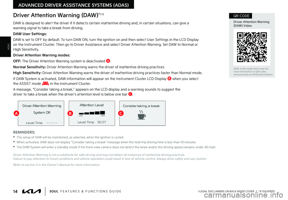 KIA SOUL 2022  Features and Functions Guide 14†LEGAL DISCL AIMERS ON BACK INSIDE COVER   |   *IF EQUIPPEDSOUL  FEATURES & FUNCTIONS GUIDE
ADAS
ADVANCED DRIVER ASSISTANCE SYSTEMS (ADAS)
Driver Attention Warning (DAW)*†4
REMINDERS:
 •The se