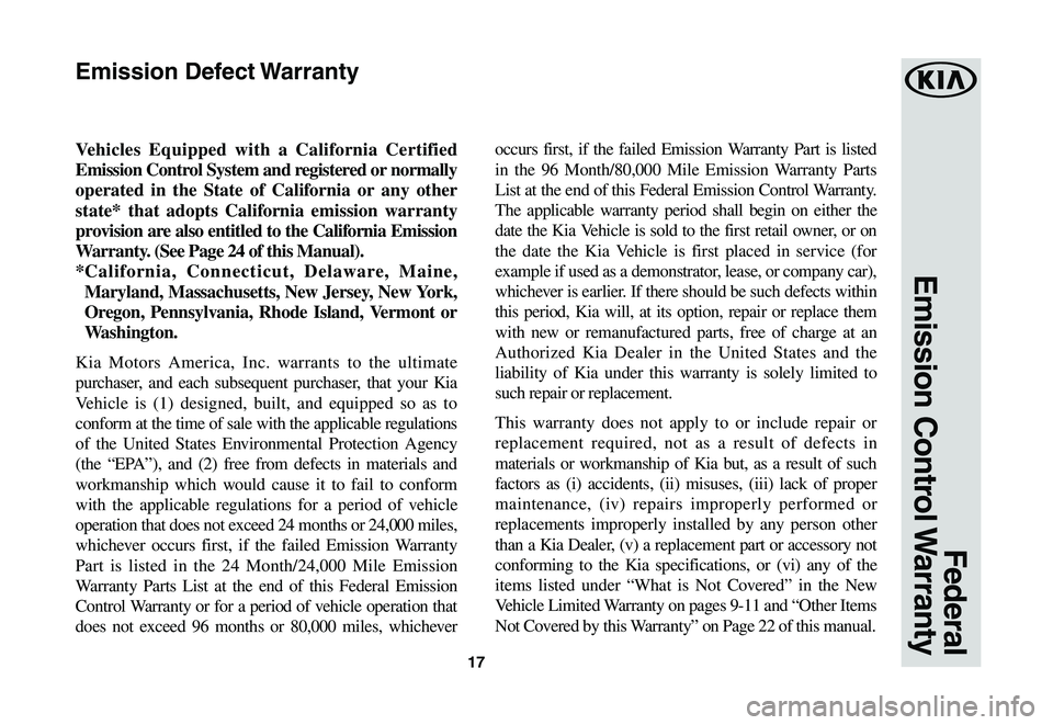 KIA SOUL 2021 Warranty and Consumer Information Guide 17
Federal
Emission Control Warranty
Vehicles Equipped with a California Certified
Emission Control System and registered or normally
operated in the State of California or any other
state* tha KIA SOUL 2021 Warranty and Consumer Information Guide 17
Federal
Emission Control Warranty
Vehicles Equipped with a California Certified
Emission Control System and registered or normally
operated in the State of California or any other
state* tha