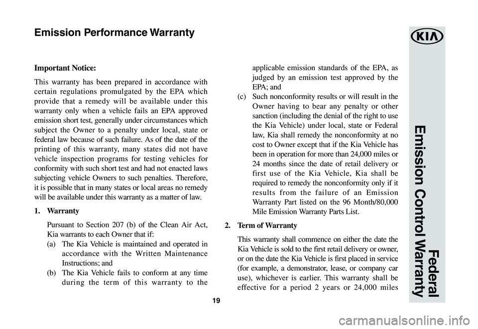 KIA SOUL 2021 Warranty and Consumer Information Guide 19
Federal
Emission Control Warranty
Important Notice:
This warranty has been prepared in accordance with
certain regulations promulgated by the EPA which
provide that a remedy will be available u KIA SOUL 2021 Warranty and Consumer Information Guide 19
Federal
Emission Control Warranty
Important Notice:
This warranty has been prepared in accordance with
certain regulations promulgated by the EPA which
provide that a remedy will be available u