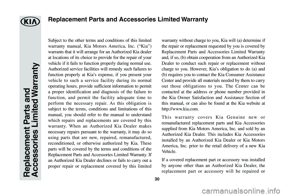KIA SOUL 2021 Warranty and Consumer Information Guide 30Replacement Parts and Accessories Limited Warranty
Subject to the other terms and conditions of this limited
warranty manual, Kia Motors America, Inc. (“Kia”)
warrants that it will arrange for KIA SOUL 2021 Warranty and Consumer Information Guide 30Replacement Parts and Accessories Limited Warranty
Subject to the other terms and conditions of this limited
warranty manual, Kia Motors America, Inc. (“Kia”)
warrants that it will arrange for
