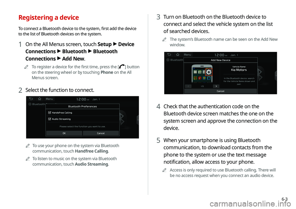 KIA SOUL 2020 Navigation System Quick Reference Guide 6-3
3 Turn on Bluetooth on the Bluetooth device to
connect and select the vehicle system on the list
of searched devices.
0000
A
The system’s Bluetooth name can be seen on the Add New
window.
4 C KIA SOUL 2020 Navigation System Quick Reference Guide 6-3
3 Turn on Bluetooth on the Bluetooth device to
connect and select the vehicle system on the list
of searched devices.
0000
A
The system’s Bluetooth name can be seen on the Add New
window.
4 C