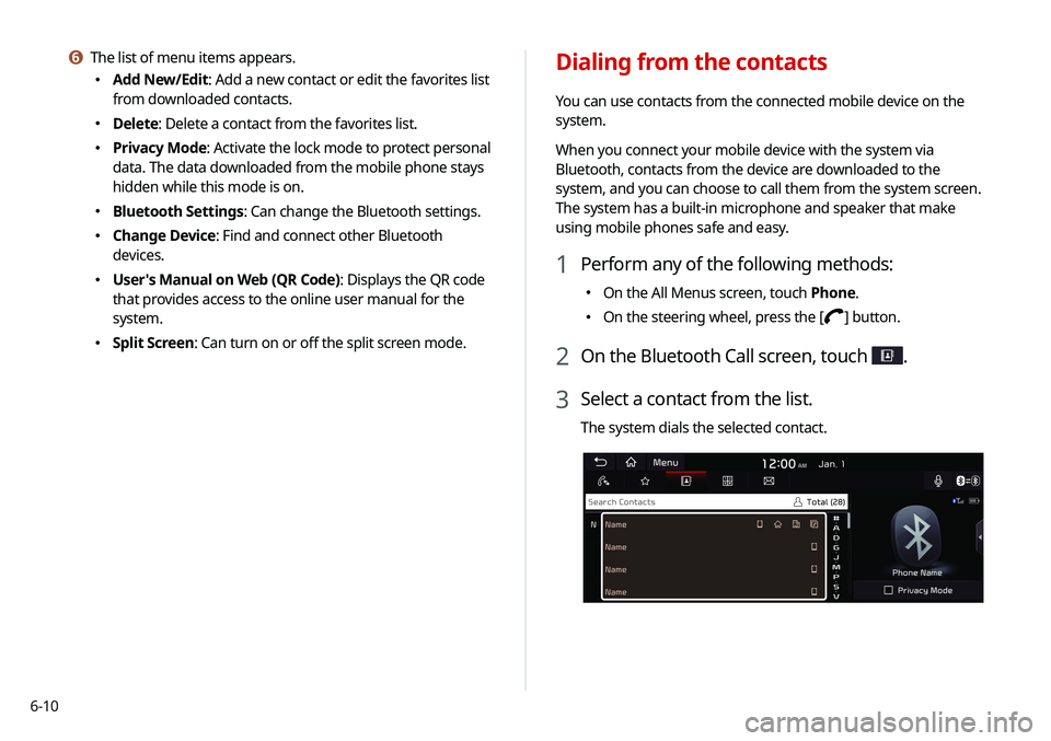 KIA SOUL 2020 Navigation System Quick Reference Guide 6-10
Dialing from the contacts
You can use contacts from the connected mobile device on the
system.
When you connect your mobile device with the system via
Bluetooth, contacts from the device are do KIA SOUL 2020 Navigation System Quick Reference Guide 6-10
Dialing from the contacts
You can use contacts from the connected mobile device on the
system.
When you connect your mobile device with the system via
Bluetooth, contacts from the device are do