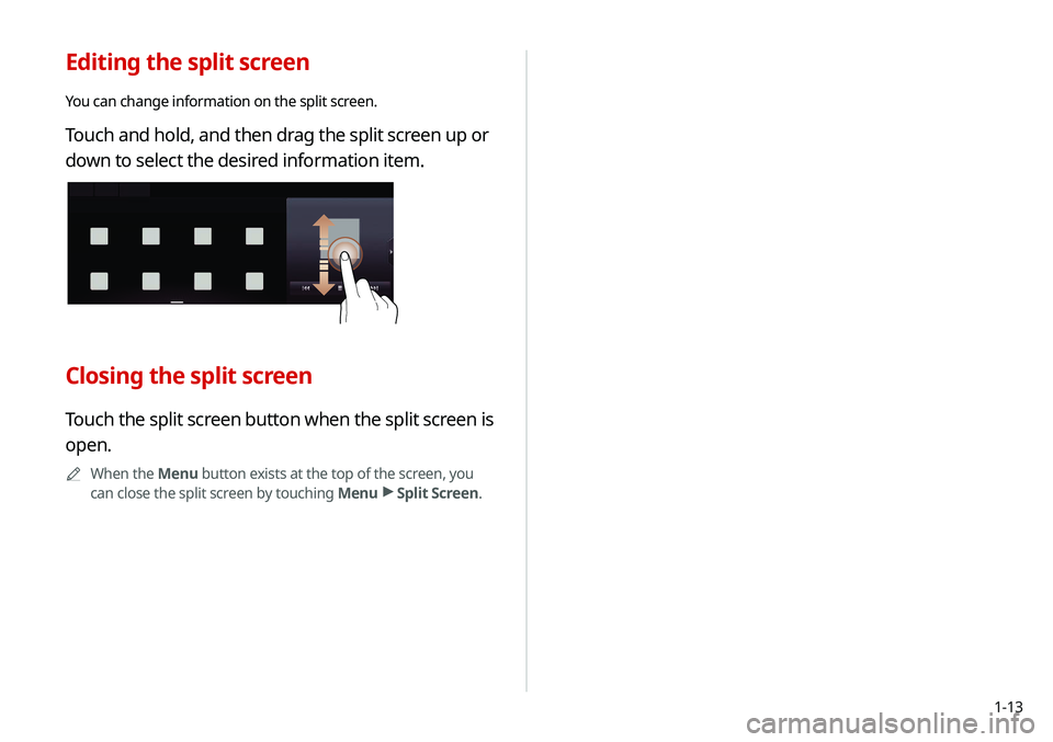 KIA SOUL 2020  Navigation System Quick Reference Guide 1-13
Editing the split screen
You can change information on the split screen.
Touch and hold, and then drag the split screen up or 
down to select the desired information item.
Closing the split scree