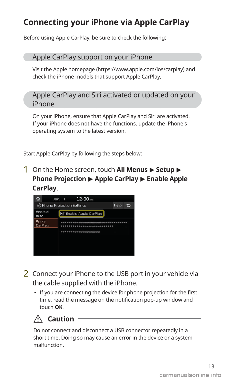 KIA SOUL 2020 Quick Reference Guide 13
Connecting your iPhone via Apple CarPlay
Before using Apple CarPlay, be sure to check the following:
Apple CarPlay support on your iPhone
Visit the Apple homepage (https://www.apple.com/ios/carplay KIA SOUL 2020 Quick Reference Guide 13
Connecting your iPhone via Apple CarPlay
Before using Apple CarPlay, be sure to check the following:
Apple CarPlay support on your iPhone
Visit the Apple homepage (https://www.apple.com/ios/carplay