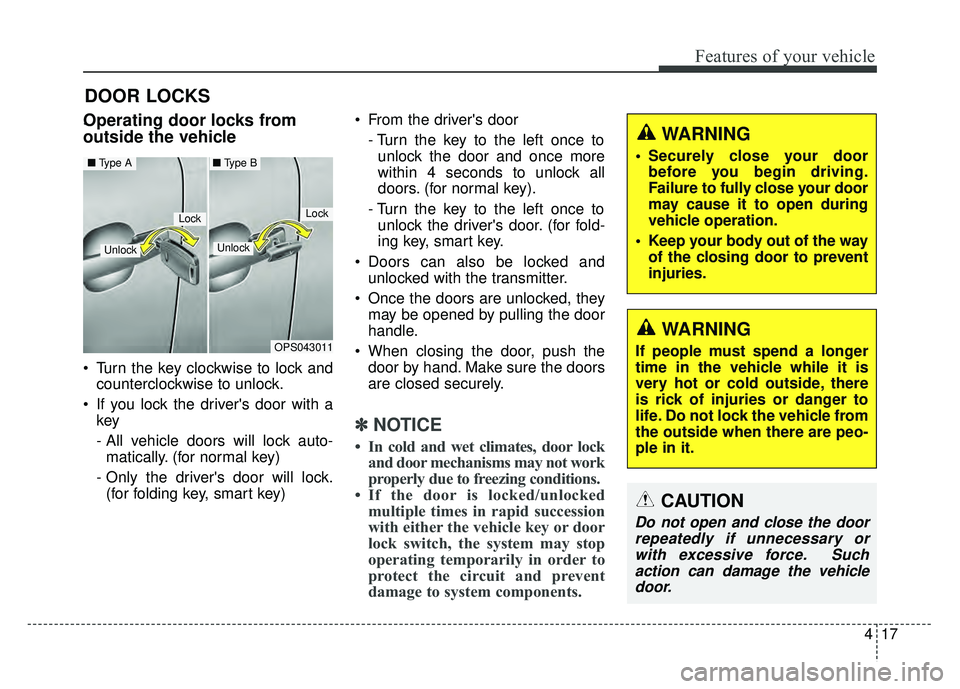 KIA SOUL 2018 Owners Manual 417
Features of your vehicle
DOOR LOCKS
.Operating door locks from
outside the vehicle
Turn the key clockwise to lock andcounterclockwise to unlock.
If you lock the drivers door with a key
- All KIA SOUL 2018 Owners Manual 417
Features of your vehicle
DOOR LOCKS
.Operating door locks from
outside the vehicle
Turn the key clockwise to lock andcounterclockwise to unlock.
If you lock the drivers door with a key
- All