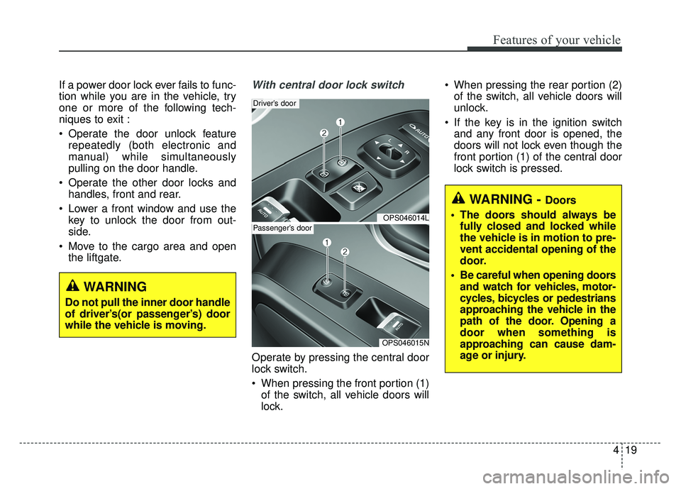 KIA SOUL 2018  Owners Manual 419
Features of your vehicle
If a power door lock ever fails to func-
tion while you are in the vehicle, try
one or more of the following tech-
niques to exit :
 Operate the door unlock featurerepeate