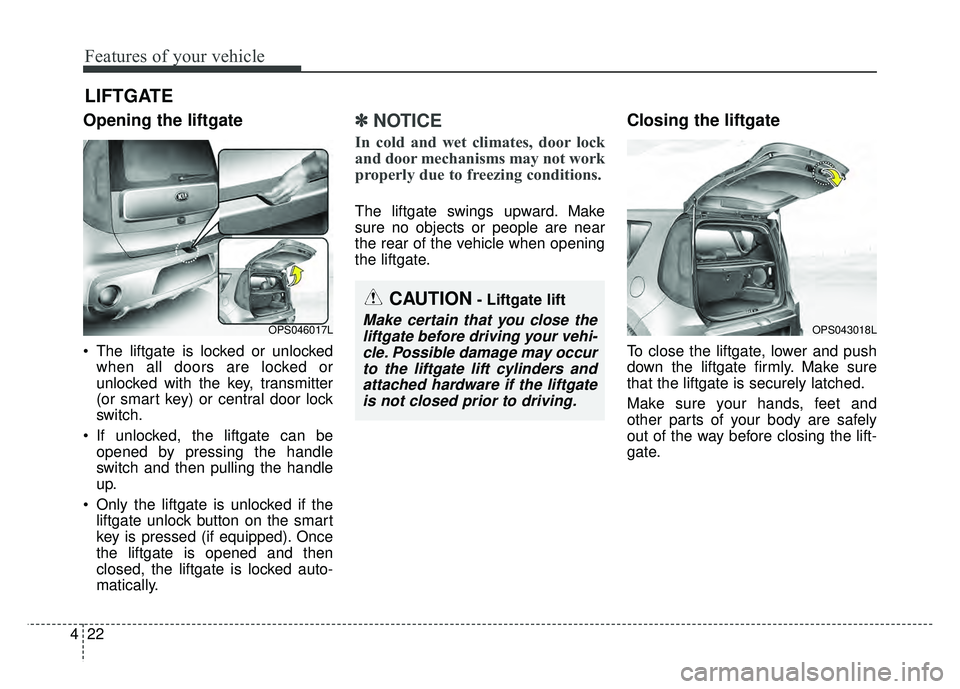 KIA SOUL 2018  Owners Manual Features of your vehicle
22
4
Opening the liftgate
 The liftgate is locked or unlocked
when all doors are locked or
unlocked with the key, transmitter
(or smart key) or central door lock
switch.
 If u