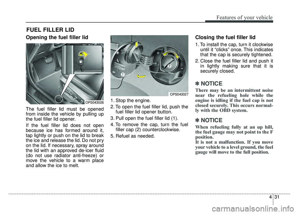 KIA SOUL 2018 Owners Manual 431
Features of your vehicle
Opening the fuel filler lid
The fuel filler lid must be opened
from inside the vehicle by pulling up
the fuel filler lid opener.
If the fuel filler lid does not open
becau KIA SOUL 2018 Owners Manual 431
Features of your vehicle
Opening the fuel filler lid
The fuel filler lid must be opened
from inside the vehicle by pulling up
the fuel filler lid opener.
If the fuel filler lid does not open
becau