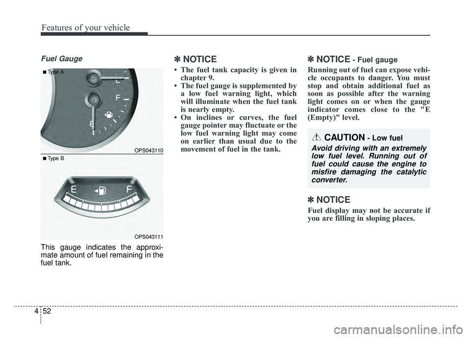 KIA SOUL 2018  Owners Manual Features of your vehicle
52
4
Fuel Gauge
This gauge indicates the approxi-
mate amount of fuel remaining in the
fuel tank.
✽ ✽
NOTICE
• The fuel tank capacity is given in
chapter 9.
• The fuel