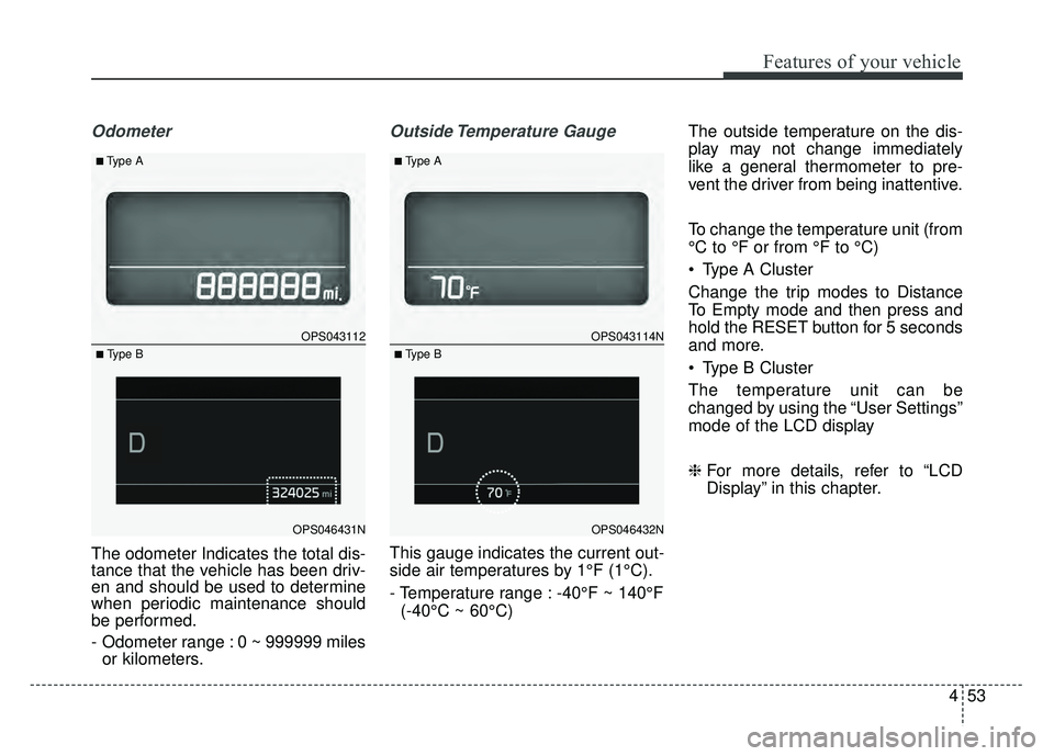 KIA SOUL 2018  Owners Manual 453
Features of your vehicle
Odometer
The odometer Indicates the total dis-
tance that the vehicle has been driv-
en and should be used to determine
when periodic maintenance should
be performed.
- Od