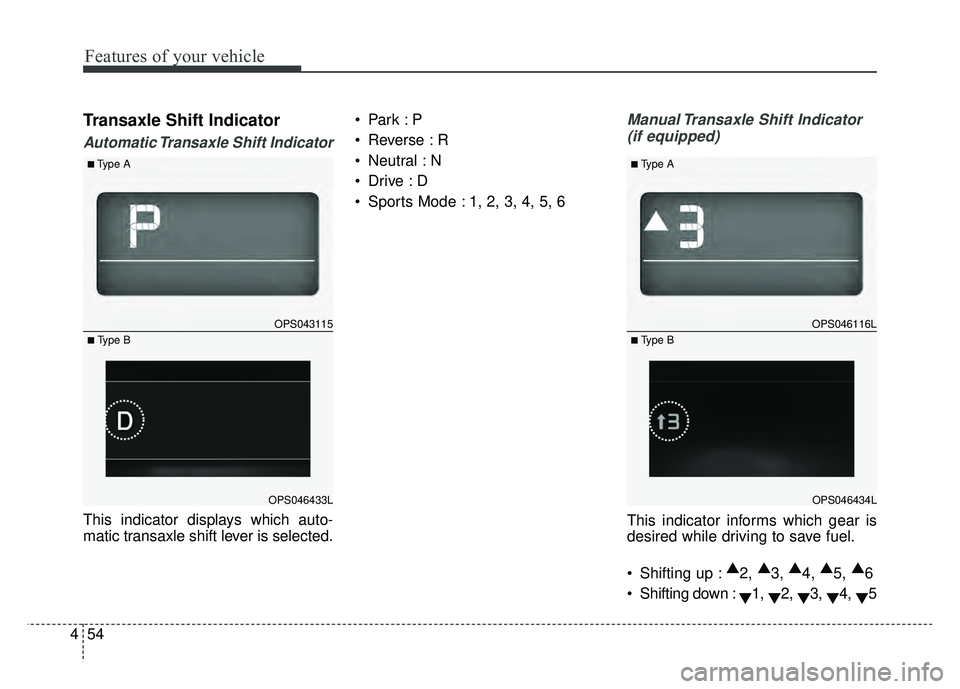 KIA SOUL 2018  Owners Manual Features of your vehicle
54
4
Transaxle Shift Indicator
Automatic Transaxle Shift Indicator
This indicator displays which auto-
matic transaxle shift lever is selected. 
 Reverse : R
 Neutral : N

 Sp