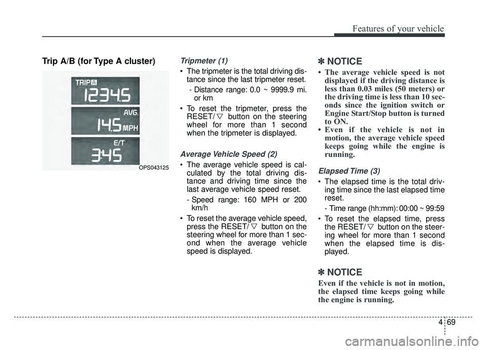 KIA SOUL 2018  Owners Manual 469
Features of your vehicle
Trip A/B (for Type A cluster)Tripmeter (1)
 The tripmeter is the total driving dis-tance since the last tripmeter reset.
- Distance range: 0.0 ~ 9999.9 mi. or km
 To reset