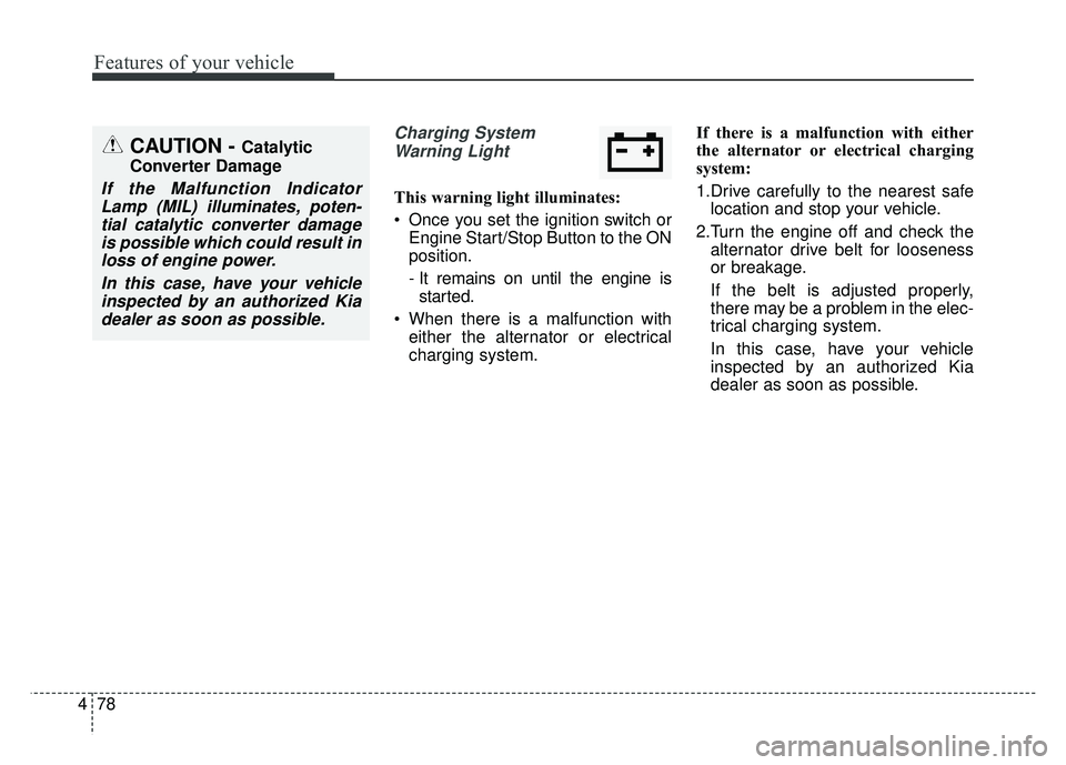 KIA SOUL 2018  Owners Manual Features of your vehicle
78
4
Charging System
Warning Light
This warning light illuminates:
 Once you set the ignition switch or Engine Start/Stop Button to the ON
position.
- It remains on until the 