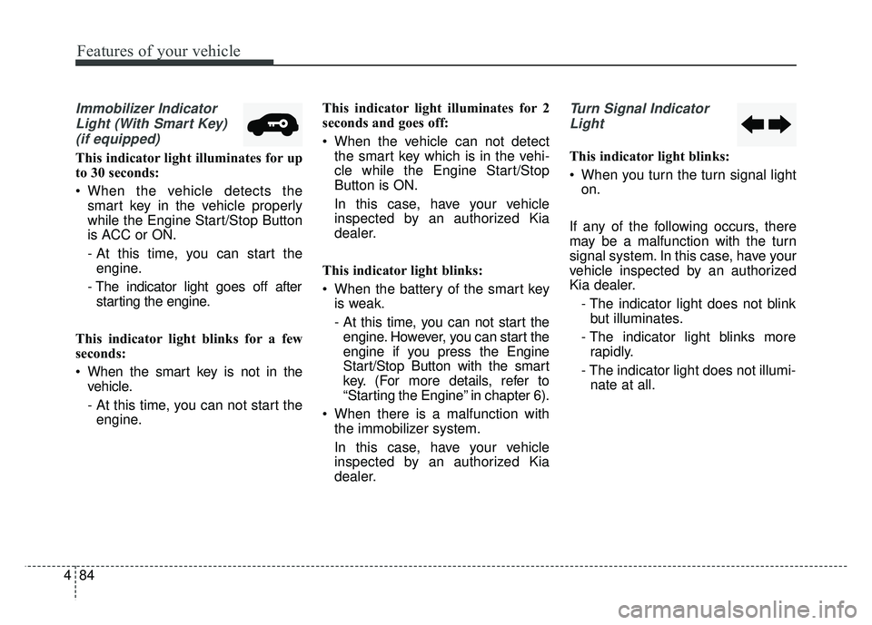 KIA SOUL 2018  Owners Manual Features of your vehicle
84
4
Immobilizer Indicator
Light (With Smart Key) (if equipped)
This indicator light illuminates for up
to 30 seconds:
 When the vehicle detects the smart key in the vehicle p