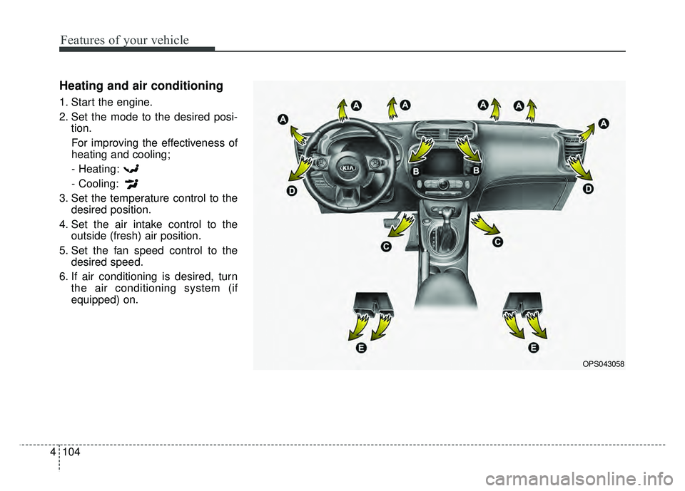 KIA SOUL 2018  Owners Manual Features of your vehicle
104
4
Heating and air conditioning
1. Start the engine.
2. Set the mode to the desired posi-
tion.
For improving the effectiveness of
heating and cooling;- Heating:
- Cooling: