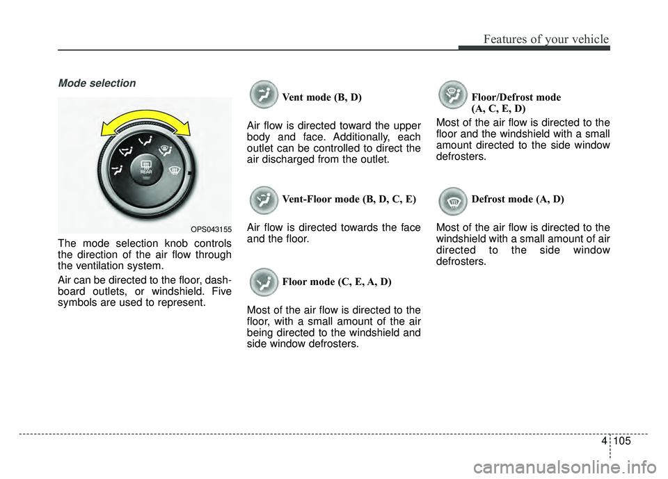 KIA SOUL 2018  Owners Manual 4105
Features of your vehicle
Mode selection
The mode selection knob controls
the direction of the air flow through
the ventilation system.
Air can be directed to the floor, dash-
board outlets, or wi