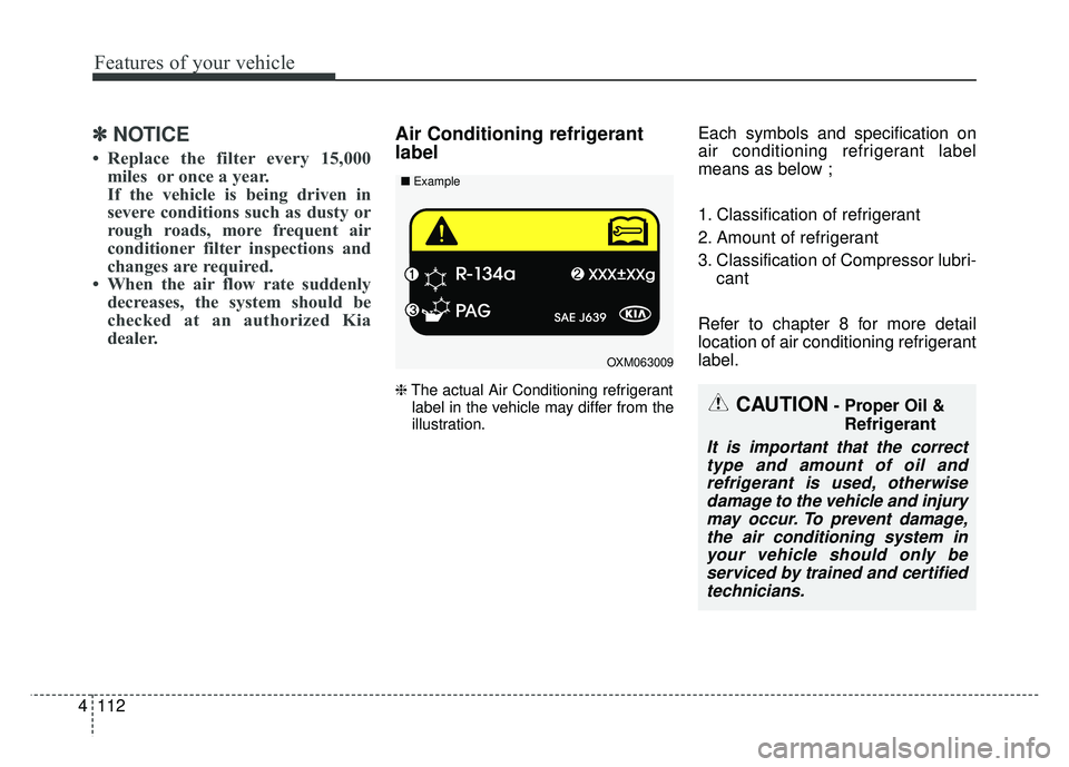 KIA SOUL 2018  Owners Manual Features of your vehicle
112
4
✽
✽
NOTICE
• Replace the filter every 15,000
miles  or once a year.
If the vehicle is being driven in
severe conditions such as dusty or
rough roads, more frequent