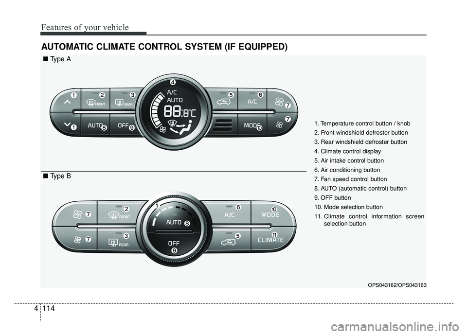 KIA SOUL 2018  Owners Manual Features of your vehicle
114
4
AUTOMATIC CLIMATE CONTROL SYSTEM (IF EQUIPPED)
OPS043162/OPS043163
1. Temperature control button / knob
2. Front windshield defroster button
3. Rear windshield defroster