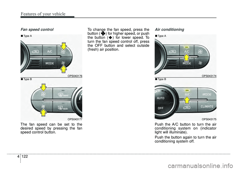 KIA SOUL 2018  Owners Manual Features of your vehicle
122
4
Fan speed control
The fan speed can be set to the
desired speed by pressing the fan
speed control button. To change the fan speed, press the
button ( ) for higher speed,