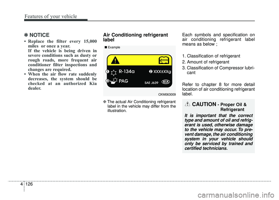 KIA SOUL 2018  Owners Manual Features of your vehicle
126
4
✽
✽
NOTICE
• Replace the filter every 15,000
miles  or once a year.
If the vehicle is being driven in
severe conditions such as dusty or
rough roads, more frequent