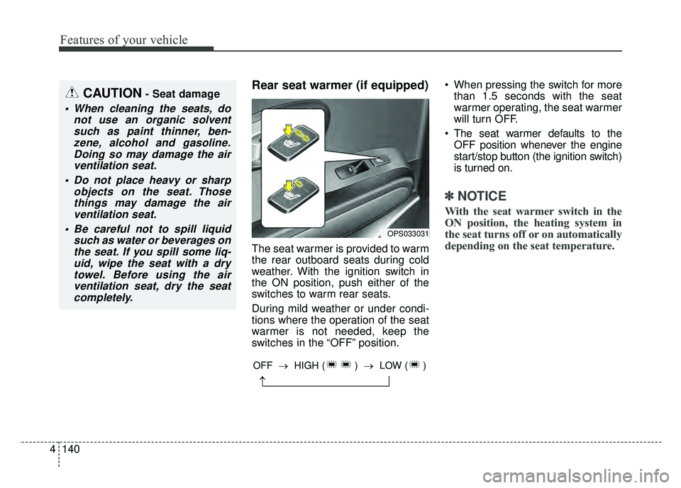 KIA SOUL 2018  Owners Manual Features of your vehicle
140
4
Rear seat warmer (if equipped)
The seat warmer is provided to warm
the rear outboard seats during cold
weather. With the ignition switch in
the ON position, push either 