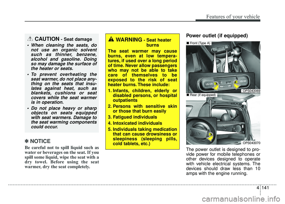 KIA SOUL 2018  Owners Manual 4141
Features of your vehicle
✽
✽NOTICE
Be careful not to spill liquid such as
water or beverages on the seat. If you
spill some liquid, wipe the seat with a
dry towel. Before using the seat
warme