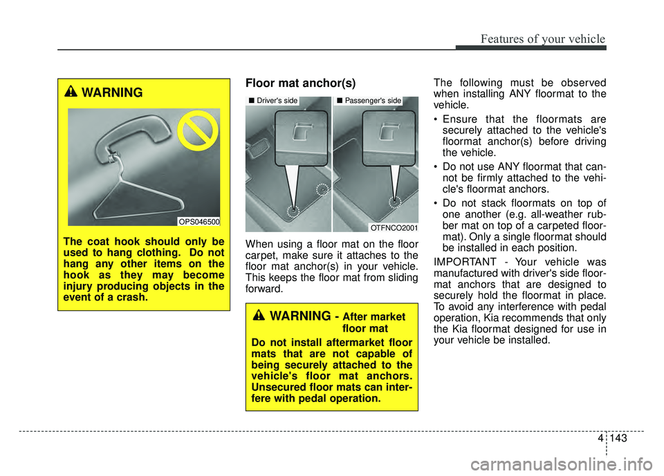 KIA SOUL 2018  Owners Manual 4143
Features of your vehicle
Floor mat anchor(s)
When using a floor mat on the floor
carpet, make sure it attaches to the
floor mat anchor(s) in your vehicle.
This keeps the floor mat from sliding
fo