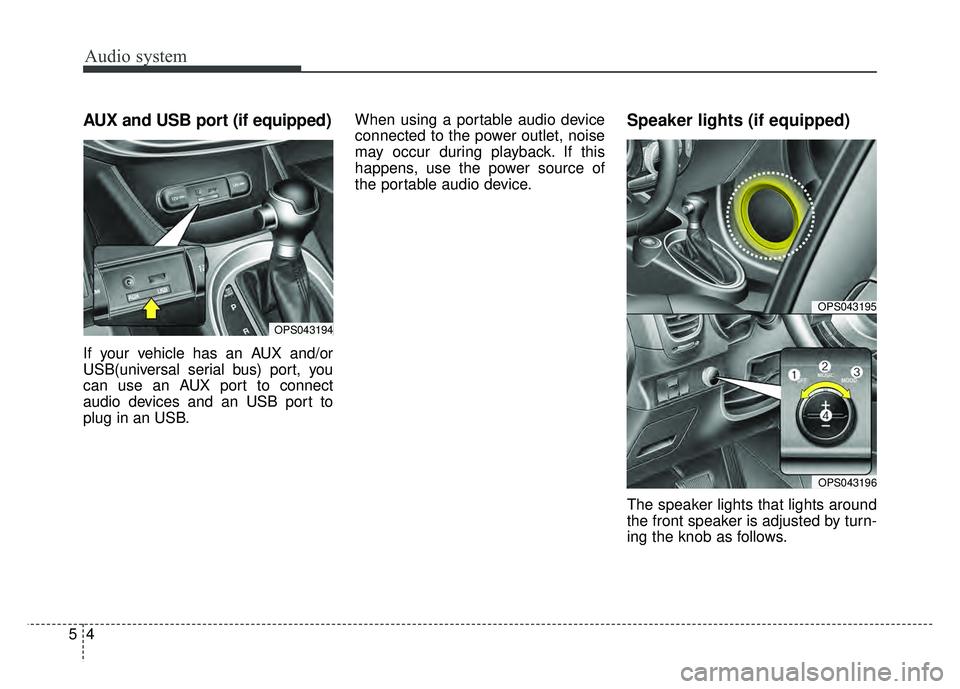 KIA SOUL 2018  Owners Manual Audio system
45
AUX and USB port (if equipped)
If your vehicle has an AUX and/or
USB(universal serial bus) port, you
can use an AUX port to connect
audio devices and an USB port to
plug in an USB.When
