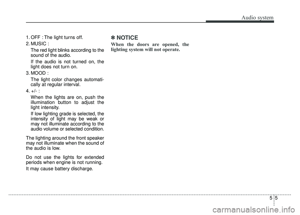 KIA SOUL 2018  Owners Manual Audio system
55
1. OFF : The light turns off.
2. MUSIC :
The red light blinks according to the
sound of the audio.
If the audio is not turned on, the
light does not turn on.
3. MOOD : The light color 
