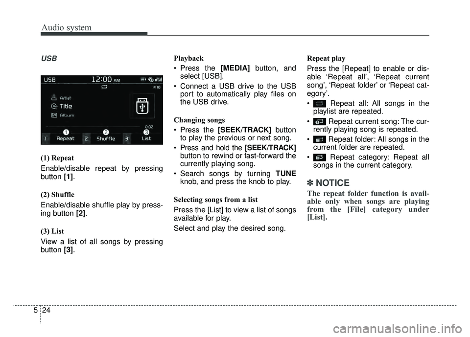KIA SOUL 2018  Owners Manual Audio system
24
5
USB
(1) Repeat
Enable/disable repeat by pressing
button  [1].
(2) Shuffle
Enable/disable shuffle play by press-
ing button  [2].
(3) List
View a list of all songs by pressing
button 