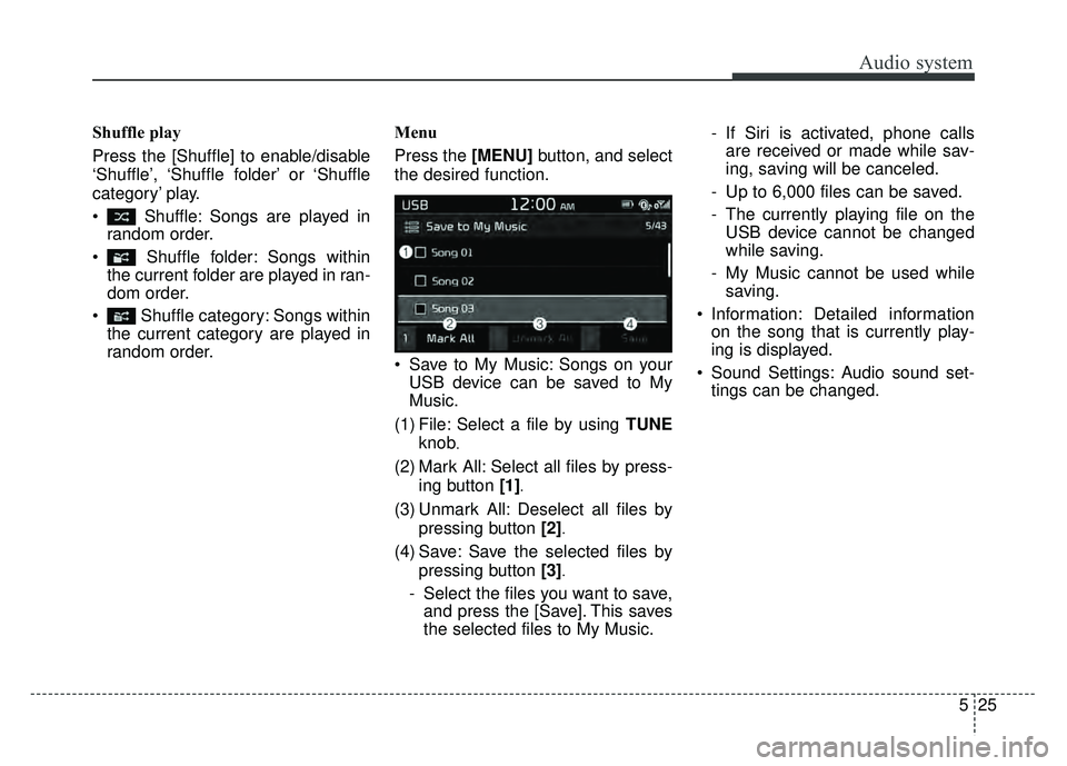 KIA SOUL 2018  Owners Manual Audio system
525
Shuffle play
Press the [Shuffle] to enable/disable
‘Shuffle’, ‘Shuffle  folder’ or ‘Shuffle
category’ play.
 Shuffle: Songs are played in
random order.
 Shuffle folder: So