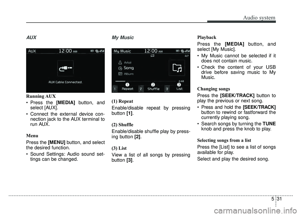 KIA SOUL 2018  Owners Manual Audio system
531
AUX
Running AUX
 Press the [MEDIA]button, and
select [AUX].
 Connect the external device con- nection jack to the AUX terminal to
run AUX.
Menu
Press the [MENU] button, and select
the