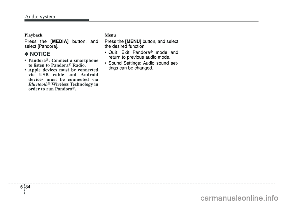 KIA SOUL 2018  Owners Manual Audio system
34
5 Playback
Press the [MEDIA]
button, and
select [Pandora].
✽ ✽ NOTICE
• Pandora®: Connect a smartphone
to listen to Pandora®Radio.
• Apple devices must be connected via USB c