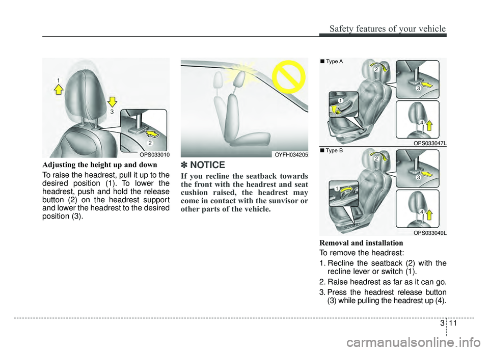 KIA SOUL 2018  Owners Manual 311
Safety features of your vehicle
Adjusting the height up and down
To raise the headrest, pull it up to the
desired position (1). To lower the
headrest, push and hold the release
button (2) on the h