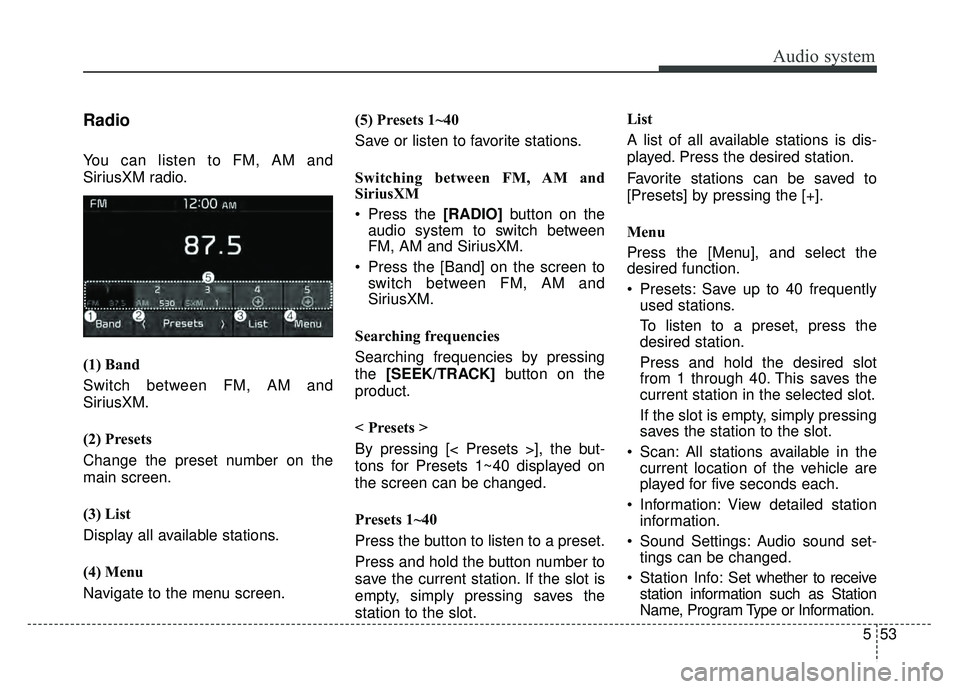 KIA SOUL 2018  Owners Manual Audio system
553
Radio
You can listen to FM, AM and
SiriusXM radio.
(1) Band
Switch between FM, AM and
SiriusXM.
(2) Presets
Change the preset number on the
main screen.
(3) List
Display all available