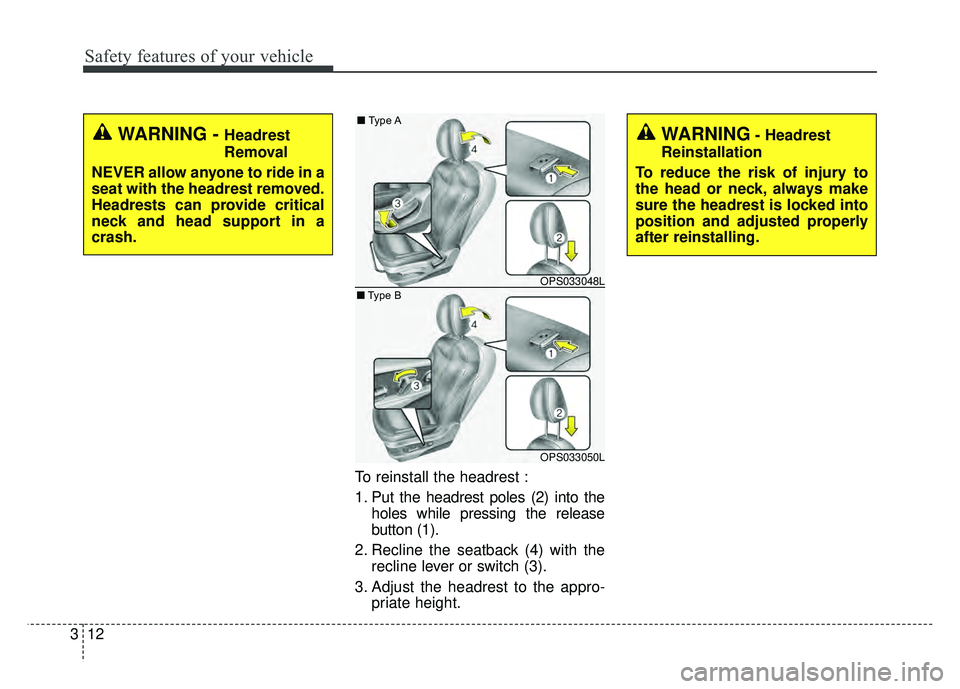 KIA SOUL 2018  Owners Manual Safety features of your vehicle
12
3
To reinstall the headrest :
1. Put the headrest poles (2) into the
holes while pressing the release
button (1).
2. Recline the seatback (4) with the recline lever 