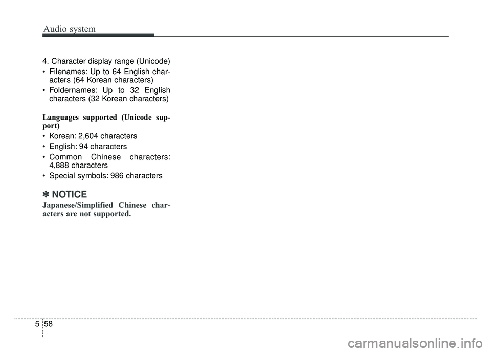 KIA SOUL 2018  Owners Manual Audio system
58
5 4. Character display range (Unicode)
 Filenames: Up to 64 English char-
acters (64 Korean characters)
 Foldernames: Up to 32 English characters (32 Korean characters)
Languages suppo