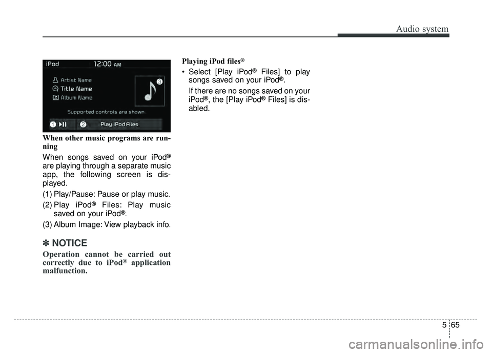 KIA SOUL 2018  Owners Manual Audio system
565
When other music programs are run-
ning
When songs saved on your iPod
®
are playing through a separate music
app, the following screen is dis-
played.
(1) Play/Pause: Pause or play m