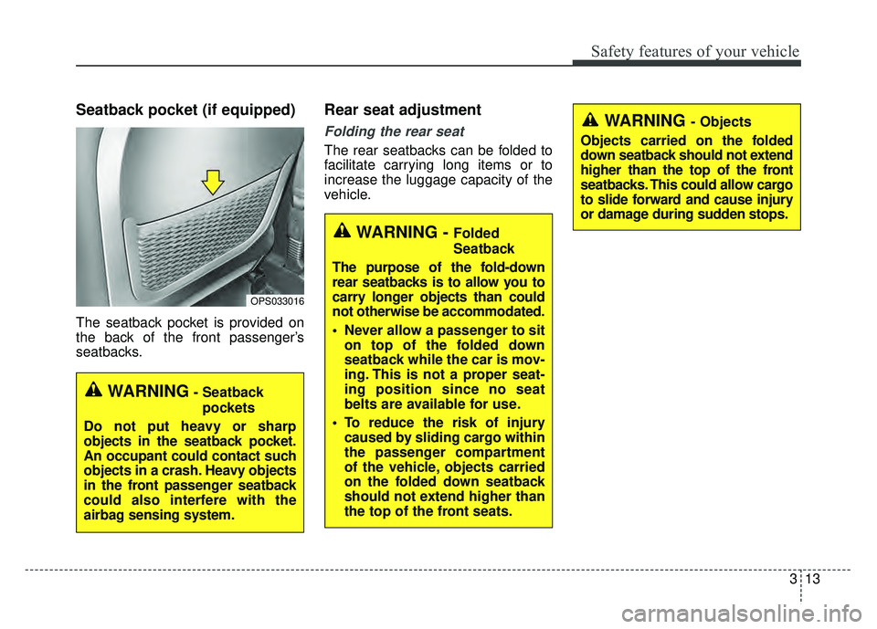 KIA SOUL 2018 Owners Manual 313
Safety features of your vehicle
Seatback pocket (if equipped)
The seatback pocket is provided on
the back of the front passenger’s
seatbacks.
Rear seat adjustment
Folding the rear seat
The rear KIA SOUL 2018 Owners Manual 313
Safety features of your vehicle
Seatback pocket (if equipped)
The seatback pocket is provided on
the back of the front passenger’s
seatbacks.
Rear seat adjustment
Folding the rear seat
The rear