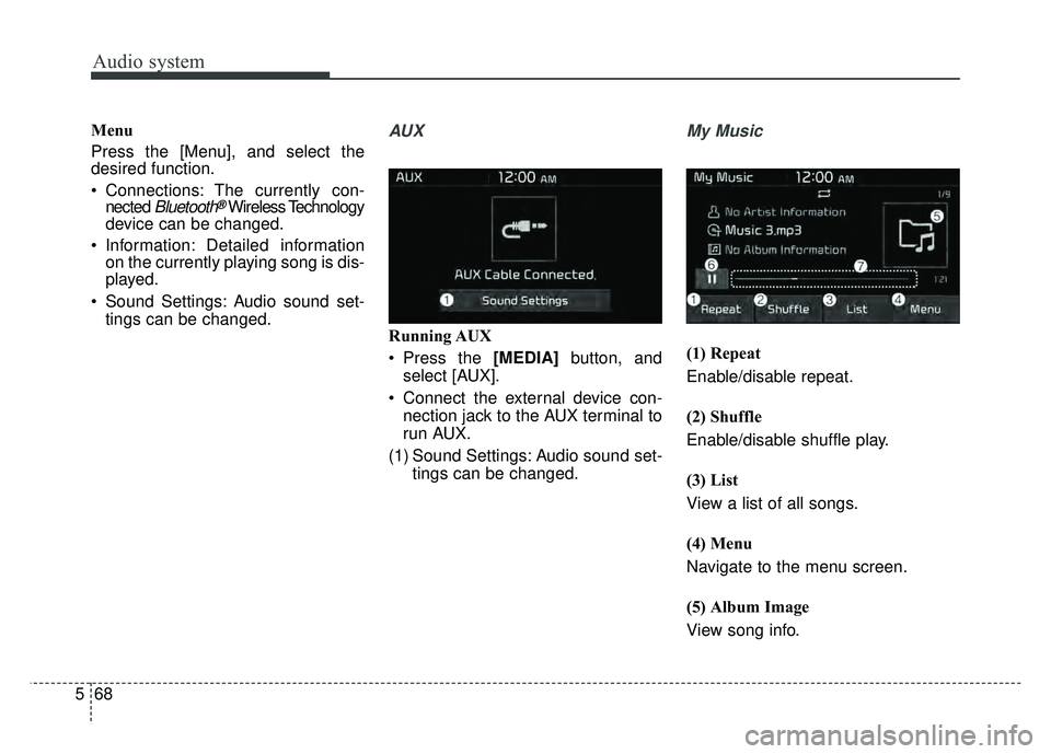 KIA SOUL 2018  Owners Manual Audio system
68
5 Menu
Press the [Menu], and select the
desired function.
 Connections: The currently con-
nected 
Bluetooth®Wireless Technology
device can be changed.
 Information: Detailed informat
